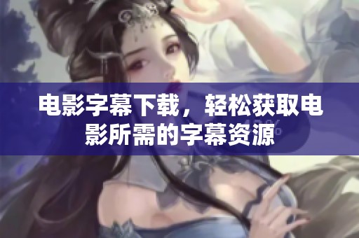 电影字幕下载，轻松获取电影所需的字幕资源