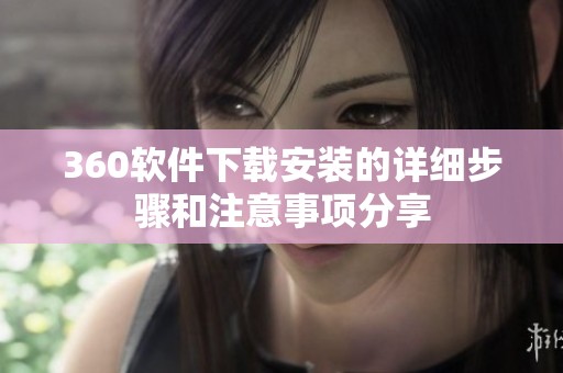 360软件下载安装的详细步骤和注意事项分享