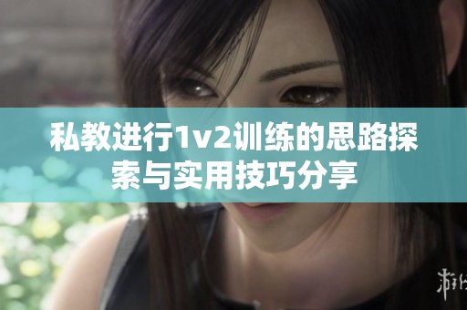 私教进行1v2训练的思路探索与实用技巧分享