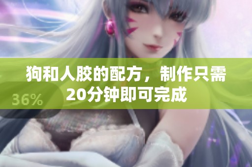 狗和人胶的配方，制作只需20分钟即可完成