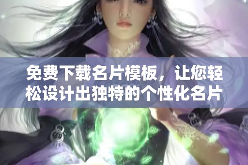 免费下载名片模板，让您轻松设计出独特的个性化名片