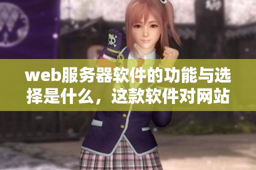 web服务器软件的功能与选择是什么，这款软件对网站运行有怎样的影响