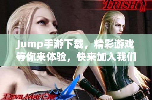 Jump手游下载，精彩游戏等你来体验，快来加入我们吧！