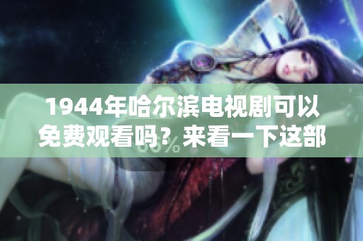 1944年哈尔滨电视剧可以免费观看吗？来看一下这部作品的精彩内容吧！