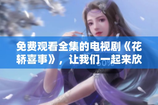免费观看全集的电视剧《花轿喜事》，让我们一起来欣赏精彩内容吧