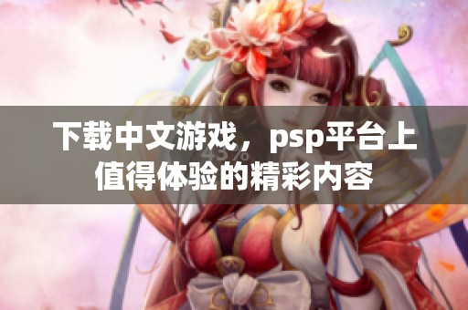 下载中文游戏，psp平台上值得体验的精彩内容