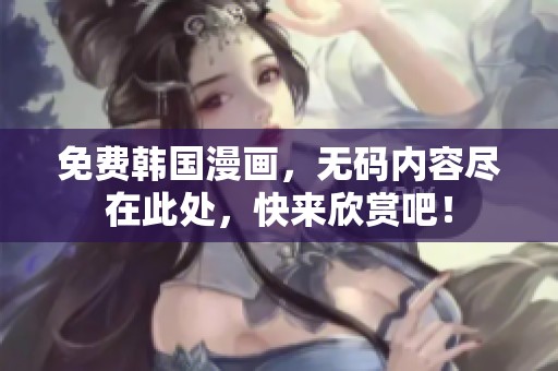免费韩国漫画，**内容尽在此处，快来欣赏吧！