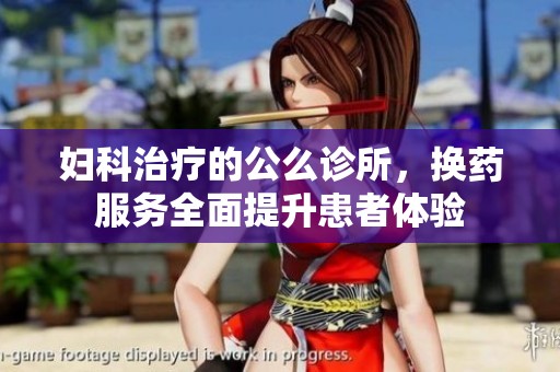 妇科治疗的公么诊所，换药服务全面提升患者体验