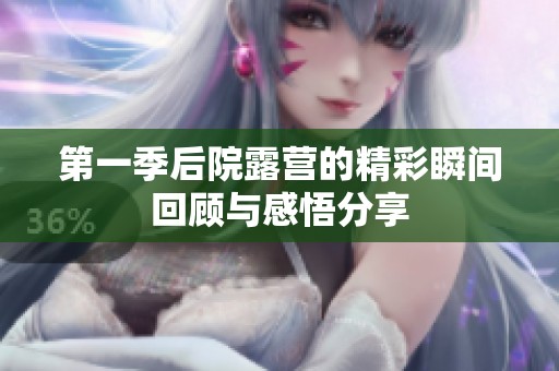 第一季后院露营的精彩瞬间回顾与感悟分享