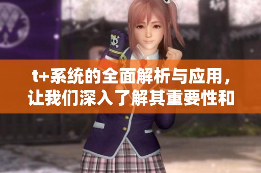 t+系统的全面解析与应用，让我们深入了解其重要性和影响力