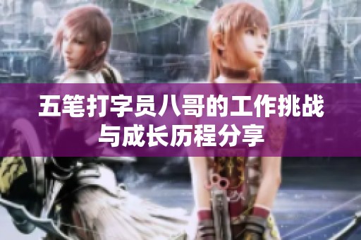 五笔打字员八哥的工作挑战与成长历程分享