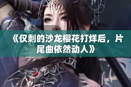 《仅剩的沙龙樱花打烊后，片尾曲依然动人》