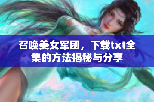 召唤美女军团，下载txt全集的方法揭秘与分享