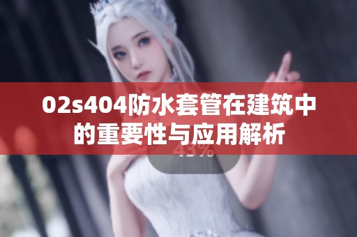 02s404防水套管在建筑中的重要性与应用解析