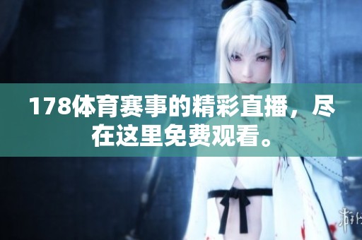 178**赛事的精彩直播，尽在这里免费观看。