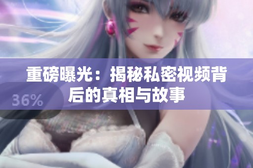 重磅曝光：揭秘私密视频背后的真相与故事