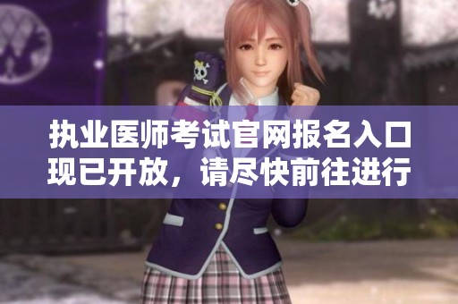 执业医师考试官网报名入口现已开放，请尽快前往进行注册