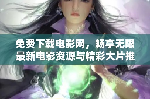 免费下载电影网，畅享无限最新电影资源与精彩大片推荐