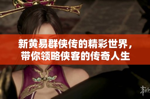 新黄易群侠传的精彩世界，带你领略侠客的传奇人生