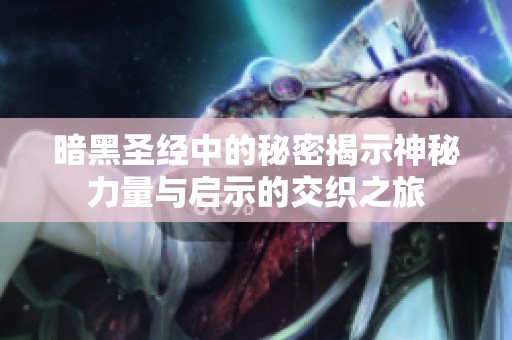 暗黑圣经中的秘密揭示神秘力量与启示的交织之旅