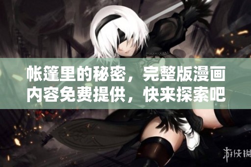 帐篷里的秘密，完整版漫画内容免费提供，快来探索吧