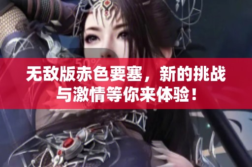 无敌版赤色要塞，新的挑战与激情等你来体验！