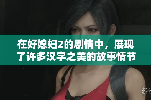 在好媳妇2的剧情中，展现了许多汉字之美的故事情节