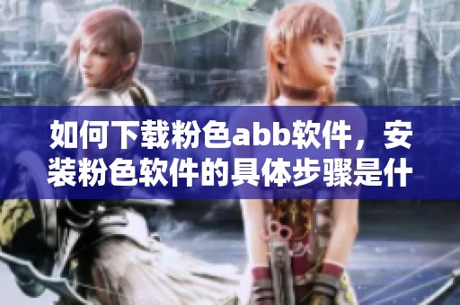 如何下载粉色abb软件，安装粉色软件的具体步骤是什么