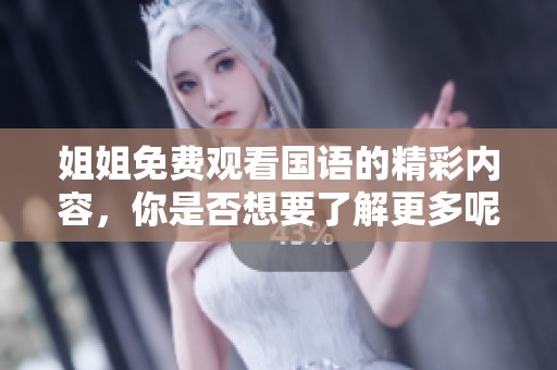 姐姐免费观看国语的精彩内容，你是否想要了解更多呢