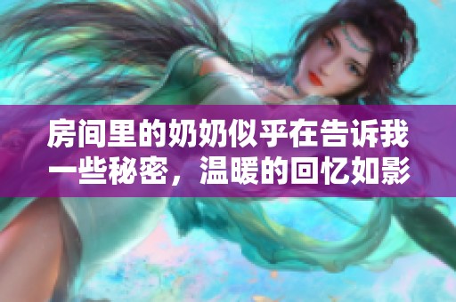 房间里的奶奶似乎在告诉我一些秘密，温暖的回忆如影随形