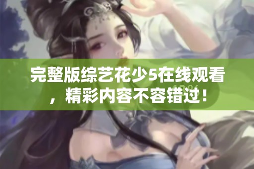 完整版综艺花少5在线观看，精彩内容不容错过！