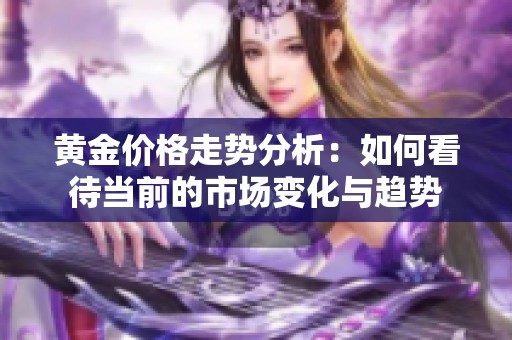 黄金价格走势分析：如何看待当前的市场变化与趋势
