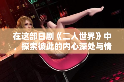 在这部日剧《二人世界》中，探索彼此的内心深处与情感纠葛