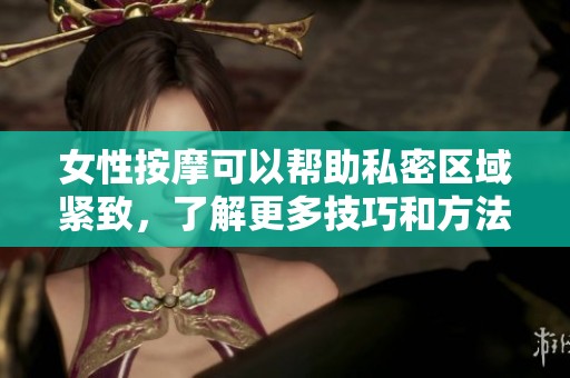 女性按摩可以帮助私密区域紧致，了解更多技巧和方法请继续阅读。