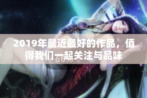 2019年最近最好的作品，值得我们一起关注与品味