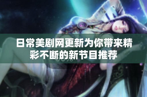 日常美剧网更新为你带来精彩不断的新节目推荐