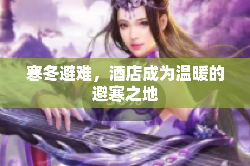 寒冬避难，酒店成为温暖的避寒之地
