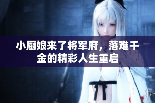 小厨娘来了将军府，落难千金的精彩人生重启