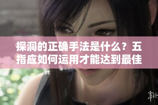 探洞的正确手法是什么？五指应如何运用才能达到最佳效果。