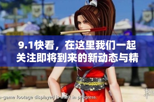 9.1快看，在这里我们一起关注即将到来的新动态与精彩内容