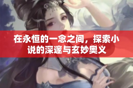 在永恒的一念之间，探索小说的深邃与玄妙奥义