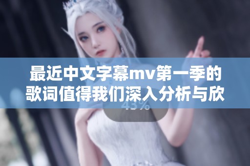 最近中文字幕mv第一季的歌词值得我们深入分析与欣赏