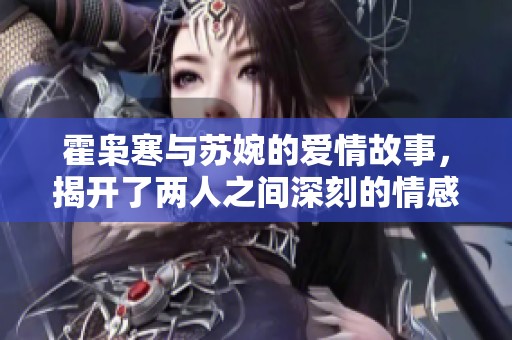 霍枭寒与苏婉的爱情故事，揭开了两人之间深刻的情感秘密