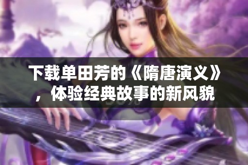 下载单田芳的《隋唐演义》，体验经典故事的新风貌