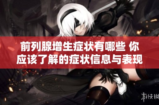 前列腺增生症状有哪些 你应该了解的症状信息与表现形式
