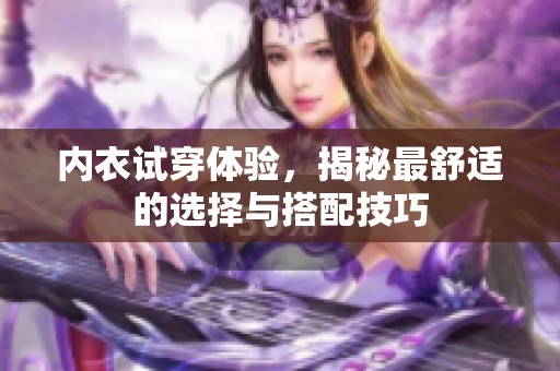 内衣试穿体验，揭秘最舒适的选择与搭配技巧