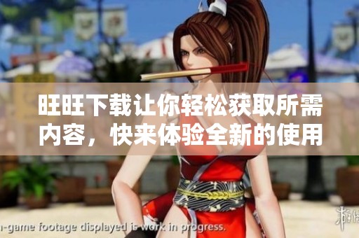 旺旺下载让你轻松获取所需内容，快来体验全新的使用感受吧