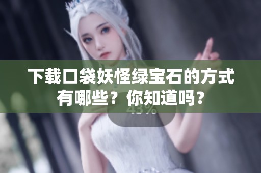 下载口袋妖怪绿宝石的方式有哪些？你知道吗？