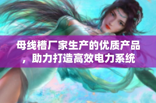 母线槽厂家生产的优质产品，助力打造高效电力系统