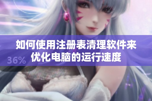 如何使用注册表清理软件来优化电脑的运行速度